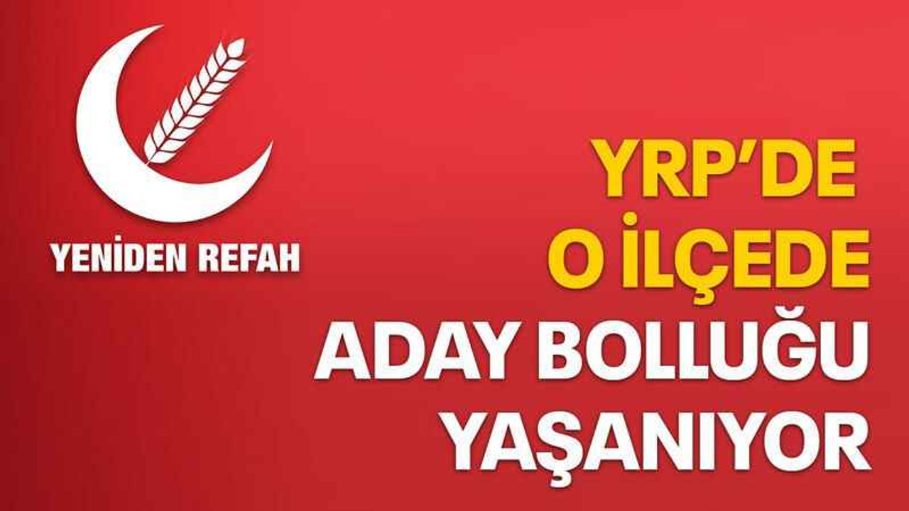 YRP’de o ilçede aday bolluğu yaşanıyor